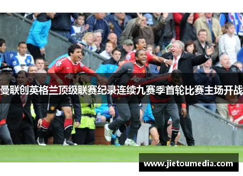曼联创英格兰顶级联赛纪录连续九赛季首轮比赛主场开战