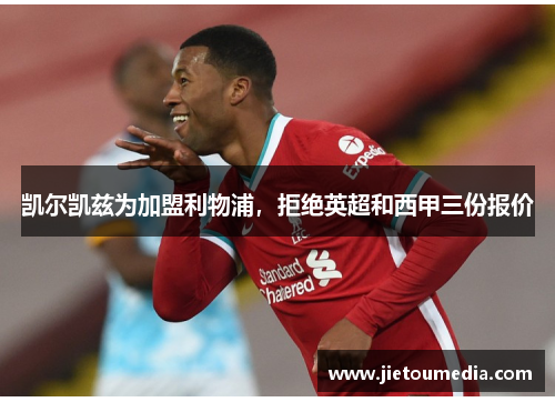 凯尔凯兹为加盟利物浦，拒绝英超和西甲三份报价