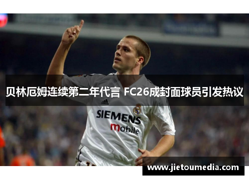 贝林厄姆连续第二年代言 FC26成封面球员引发热议