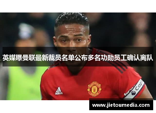 英媒曝曼联最新裁员名单公布多名功勋员工确认离队